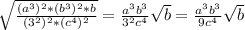 \sqrt{ \frac{(a^{3})^{2}*(b^{3})^{2}*b}{(3^{2})^{2}*(c^{4})^{2}}} = \frac{a^{3}b^{3}}{3^{2}c^{4}} \sqrt{b} =\frac{a^{3}b^{3}}{9c^{4}} \sqrt{b}