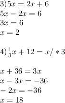 3)5x=2x+6\\5x-2x=6\\3x=6\\x=2 \\ \\ 4) \frac{1}{3} x+12=x/*3 \\ \\ x+36=3x\\x-3x=-36\\-2x=-36\\x=18