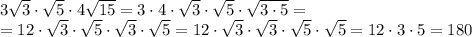 3\sqrt{3}\cdot\sqrt{5}\cdot4\sqrt{15}=3\cdot4\cdot\sqrt{3}\cdot\sqrt{5}\cdot\sqrt{3\cdot5} = \\ =12\cdot\sqrt{3}\cdot\sqrt{5}\cdot\sqrt{3}\cdot\sqrt{5}=12\cdot\sqrt{3}\cdot\sqrt{3}\cdot\sqrt{5}\cdot\sqrt{5}=12\cdot3\cdot5=180