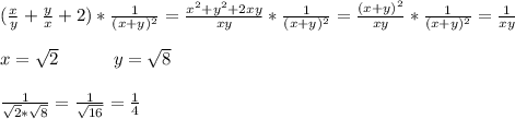 (\frac{x}{y}+\frac{y}{x}+2)*\frac{1}{(x+y)^2}=\frac{x^2+y^2+2xy}{xy}*\frac{1}{(x+y)^2}=\frac{(x+y)^2}{xy}*\frac{1}{(x+y)^2}=\frac{1}{xy} \\ \\ x=\sqrt2 \ \ \ \ \ \ \ \ \ y=\sqrt8 \\ \\ \frac{1}{\sqrt2*\sqrt8}=\frac{1}{\sqrt{16}}=\frac{1}{4}