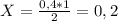 X=\frac{0,4*1}{2}=0,2