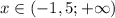 x \in (-1,5; + \infty)