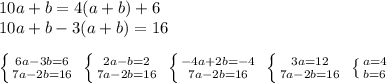 10a+b=4(a+b)+6\\10a+b-3(a+b)=16\\\\ \left \{ {{6a-3b=6} \atop {7a-2b=16}} \right. \; \left \{ {{2a-b=2} \atop {7a-2b=16}} \right. \; \left \{ {{-4a+2b=-4} \atop {7a-2b=16}} \right. \; \left \{ {{3a=12} \atop {7a-2b=16}} \right. \; \left \{ {{a=4} \atop {b=6}} \right.