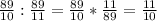 \frac{89}{10}: \frac{89}{11} = \frac{89}{10}* \frac{11}{89} = \frac{11}{10}