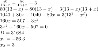 \frac{80}{13-x}- \frac{80}{13+x}=3 \\ 80(13+x)-80(13-x)=3(13-x)(13+x) \\ 1040+80x-1040+80x=3(13^2-x^2) \\ 160x=507-3x^2 \\ 3x^2+160x-507=0 \\ D=31684 \\ x_1=-56.3 \\ x_2=3