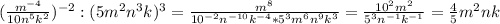 (\frac{m^{-4}}{10n^{5}k^{2}})^{-2}:(5m^{2}n^{3}k)^{3}= \frac{m^{8}}{10^{-2}n^{-10}k^{-4}*5^{3}m^{6}n^{9}k^{3}}= \frac{10^{2}m^{2}}{5^{3}n^{-1}k^{-1}}= \frac{4}{5}m^{2}nk