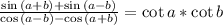 \frac{\sin{(a+b)}+\sin{(a-b)}}{\cos{(a-b)}-\cos{(a+b)}}=\cot{a}*\cot{b}