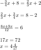 - \frac{3}{4}x+8= \frac{2}{3}x+2 \\ \\ \frac{2}{3}x+ \frac{3}{4} x=8-2 \\ \\ \frac{8x+9x}{12}=6 \\ \\ 17x=72 \\ x= 4\frac{4}{17}