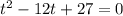 t^{2} -12t +27=0