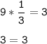 \tt\displaystyle 9*\frac{1}{3}=3\\\\3=3