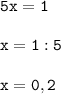 \tt\displaystyle 5x=1\\\\x=1:5\\\\x=0,2