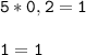 \tt\displaystyle 5*0,2=1\\\\1=1