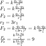 F=k\frac{q_1\cdot q_2}{r^2}\\F_1=k\frac{q_1\cdot q_2}{r_1^2}\\F_2=k\frac{q_1\cdot q_2}{r_2^2}\\r_2=3r_1\\F_2=k\frac{q_1\cdot q_2}{(3r_1)^2}=k\frac{q_1\cdot q_2}{9r_1^2}\\\frac{F_1}{F_2}=\frac{k\frac{q_1\cdot q_2}{r_1^2}}{k\frac{q_1\cdot q_2}{9r_1^2}}=9