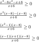 \frac{x^3-8x^2-x+8}{x+6}\geq 0\\\\\frac{x^2(x-8)-(x-8)}{x+6}\geq 0\\\\\frac{(x^2-1)(x-8)}{x+6}\geq 0\\\\\frac{(x-1)(x+1)(x-8)}{x+6}\geq 0