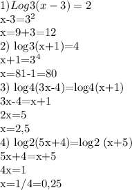 1) Log3 (x-3) = 2 &#10;&#10;x-3=3^{2}&#10;&#10;x=9+3=12&#10;&#10;2) log3(x+1)=4&#10;&#10;x+1=3^{4}&#10;&#10;x=81-1=80&#10;&#10;3) log4(3x-4)=log4(x+1)&#10;&#10;3x-4=x+1&#10;&#10;2x=5&#10;&#10;x=2,5&#10;&#10;4) log2(5x+4)=log2 (x+5)&#10;&#10;5x+4=x+5&#10;&#10;4x=1&#10;&#10;x=1/4=0,25