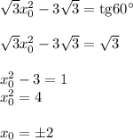 \sqrt{3}x_0^2-3\sqrt{3}={\rm tg}60^\circ\\ \\ \sqrt{3}x_0^2-3\sqrt{3}=\sqrt{3}\\ \\ x_0^2-3=1\\ x_0^2=4\\ \\ x_0=\pm2