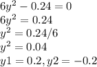 6 y^{2} -0.24=0 \\ 6 y^{2} =0.24 \\ y^{2} =0.24/6 \\ y^{2} =0.04 \\ y1=0.2, y2=-0.2