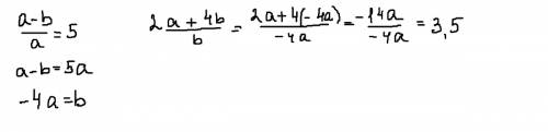 Известно что a-b/a=5 найдите значение выражение 2a+4b/b