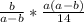 \frac{b }{a-b} * \frac{a(a-b)}{14} &#10;