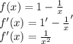 f(x)=1-\frac{1}{x}\\&#10;f'(x)=1'-\frac{1}{x}'\\&#10;f'(x)=\frac{1}{x^2}