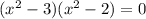 (x^2-3)(x^2-2)=0