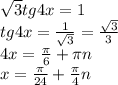 \sqrt{3} tg4x=1 \\ tg4x= \frac{1}{ \sqrt{3} } = \frac{ \sqrt{3} }{3} \\ 4x= \frac{ \pi }{6} + \pi n \\ x= \frac{ \pi }{24} + \frac{ \pi }{4}n