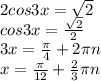 2cos3x= \sqrt{2} \\ cos3x= \frac{ \sqrt{2} }{2} \\ 3x= \frac{ \pi }{4} +2 \pi n \\ x= \frac{ \pi }{12}+ \frac{2}{3} \pi n