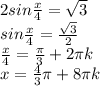 2sin \frac{x}{4} = \sqrt{3} \\ sin \frac{x}{4} = \frac{ \sqrt{3}}{2} \\ \frac{x}{4}= \frac{ \pi }{3}+2 \pi k \\ x= \frac{4}{3} \pi +8 \pi k