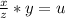 \frac{x}{z} *y=u