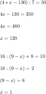 (4*x-130):7=50 \\ \\ 4x-130=350 \\ \\ 4x=480 \\ \\ x=120 \\ \\ \\ 16:(9-x)+8=10 \\ \\ 16:(9-x)=2 \\ \\ (9-x)=8 \\ \\ x=1