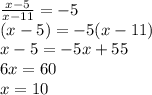 \frac{x-5}{x-11} =-5 \\ (x-5)=-5(x-11) \\ x-5=-5x+55 \\ 6x=60 \\ x=10