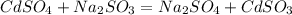 CdSO_4 + Na_2SO_3=Na_2SO_4+CdSO_3