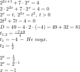 2^{2x+1}+7\cdot2^x=4\\2\cdot2^{2x}+7\cdot2^x-4=0\\2^x=t,\;2^{2x}=t^2,\;t0\\2t^2+7t-4=0\\D=49-4\cdot2\cdot(-4)=49+32=81\\t_{1,2}=\frac{-7\pm9}4\\t_1=-4\;-\;He\;nogx.\\t_2=\frac12\\\\2^x=\frac12\\2^x=2^{-1}\\x=-1