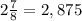 2\frac{7}{8} = 2,875