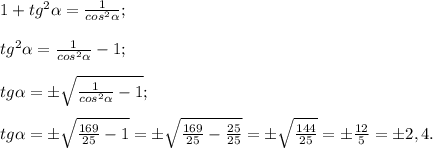 1+tg^{2} \alpha =\frac{1}{cos^{2}\alpha } ;\\\\tg^{2} \alpha =\frac{1}{cos^{2}\alpha } -1;\\\\tg\alpha =\pm\sqrt{\frac{1}{cos^{2}\alpha } -1} ;\\\\tg\alpha =\pm \sqrt{\frac{169}{25}-1 } =\pm \sqrt{\frac{169}{25} -\frac{25}{25} } =\pm\sqrt{\frac{144}{25} } =\pm \frac{12}{5} =\pm2,4.