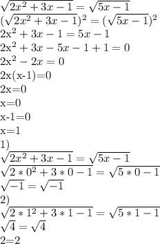 \sqrt{2x^{2}+3x-1}= \sqrt{5x-1}&#10;&#10; (\sqrt{2x^{2}+3x-1})^{2}= (\sqrt{5x-1})^{2}&#10;&#10;2x^{2}+3x-1=5x-1&#10;&#10;2x^{2}+3x-5x-1+1=0&#10;&#10;2x^{2}-2x=0&#10;&#10;2x(x-1)=0&#10;&#10;2x=0&#10;&#10;x=0&#10;&#10;x-1=0&#10;&#10;x=1&#10;&#10;1)&#10;&#10; \sqrt{2x^{2}+3x-1}= \sqrt{5x-1}&#10;&#10; \sqrt{2*0^{2}+3*0-1}= \sqrt{5*0-1}&#10;&#10; \sqrt{-1}= \sqrt{-1}&#10;&#10;&#10;2)&#10;&#10;\sqrt{2*1^{2}+3*1-1}= \sqrt{5*1-1}&#10;&#10; \sqrt{4}= \sqrt{4}&#10;&#10;2=2