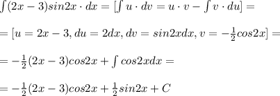 \int (2x-3)sin2x\cdot dx=[\int u\cdot dv=u\cdot v-\int v\cdot du]=\\\\=[u=2x-3,du=2dx,dv=sin2xdx,v=-\frac{1}{2}cos2x]=\\\\=-\frac{1}{2}(2x-3)cos2x+\int cos2xdx=\\\\=-\frac{1}{2}(2x-3)cos2x+\frac{1}{2}sin2x+C