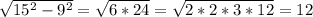 \sqrt{ 15^{2}- 9^{2} } = \sqrt{6*24} = \sqrt{2*2*3*12} =12