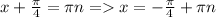 x+ \frac{ \pi }{4} = \pi n = x=- \frac{ \pi }{4} + \pi n