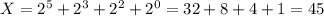 X=2^5+2^3+2^2+2^0=32+8+4+1=45