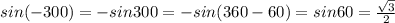 sin(-300)=-sin300=-sin(360-60)=sin60= \frac{ \sqrt{3} }{2}