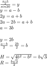 \frac{\frac{a-b}{2}}{sin30}=y\\ &#10;y=a-b \\&#10; 2y=a+b\\&#10; 2a-2b=a+b\\&#10; a=3b\\\\&#10; y=2b\\&#10;\frac{a-b}{2}=\frac{2b}{2}=b\\\\&#10; H=\sqrt{4b^2-b^2}=b\sqrt{3}\\&#10; R=\frac{b\sqrt{3}}{2}