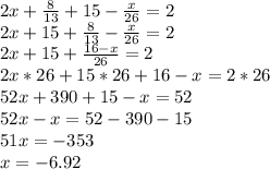 2x+ \frac{8}{13}+15- \frac{x}{26}=2 \\ 2x+15+ \frac{8}{13}- \frac{x}{26}=2 \\ 2x+15 +\frac{16-x}{26}=2 \\ 2x*26+15*26+16-x=2*26 \\ 52x+390+15-x=52 \\ 52x-x=52-390-15 \\ 51x=-353 \\ x=-6.92