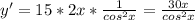 y'=15*2x* \frac{1}{cos ^{2}x }= \frac{30x}{cos^{2}x }