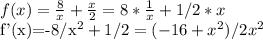 f(x)= \frac{8}{x}+ \frac{x}{2}=8* \frac{1}{x}+1/2*x&#10;&#10;f'(x)=-8/x^{2}+1/2=(-16+x^{2})/2x^{2}