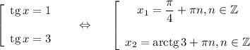 \left[\begin{array}{ccc}{\rm tg}\, x=1\\ \\ {\rm tg}\, x=3\end{array}\right~~~~\Leftrightarrow~~~~\left[\begin{array}{ccc}x_1=\dfrac{\pi}{4}+\pi n,n \in \mathbb{Z}\\ \\ x_2={\rm arctg}\, 3+\pi n,n \in \mathbb{Z}\end{array}\right