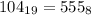 104_{19}=555_{8}