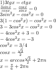 1) 3tgx=ctgx \\ \frac{3sinx}{cosx}- \frac{cosx}{sinx}=0 \\ 3sin^{2}x-cos^{2}x=0 \\ 3(1-cos^{2}x)-cos^{2}x=0 \\ 3-3cos^{2}x-cos^{2}x=0 \\ -4cos^{2}x+3=0 \\ -4cos^{2}x=-3 \\ cos^{2}x=3/4 \\ cosx= \frac{ \sqrt{3}}{2} \\ x=arccos\frac{\sqrt{3}}{2}+2 \pi n \\ x= \frac{ \pi }{6}+2 \pi n