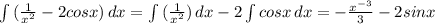 \int\limits {( \frac{1}{ x^{2} }-2cosx) } \, dx = \int\limits {( \frac{1}{ x^{2} }) } \, dx-2 \int\limits {cosx } \, dx=- \frac{ x^{-3} }{3} -2sinx