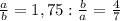 \frac{a}{b} =1,75: \frac{b}{a} = \frac{4}{7}